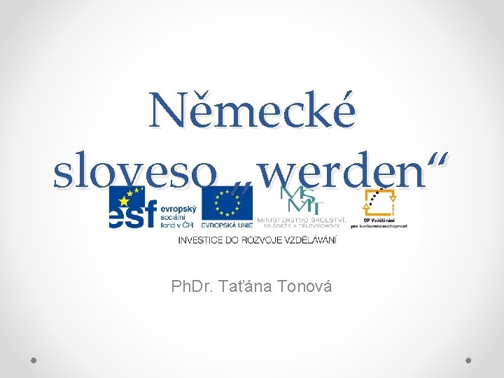 Německé sloveso „werden“ Ph. Dr. Taťána Tonová 