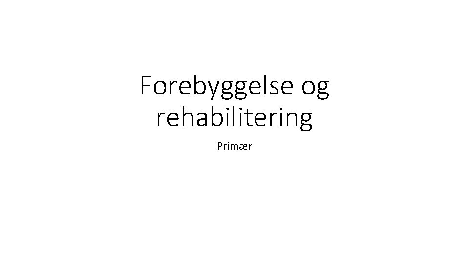 Forebyggelse og rehabilitering Primær 