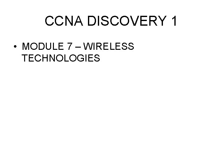 CCNA DISCOVERY 1 • MODULE 7 – WIRELESS TECHNOLOGIES 