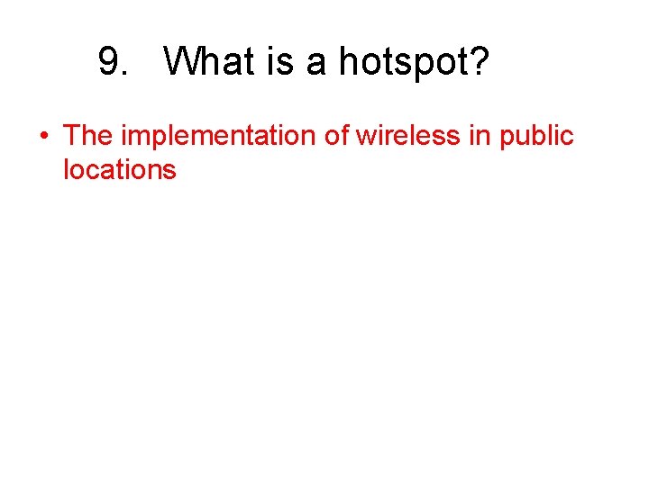 9. What is a hotspot? • The implementation of wireless in public locations 