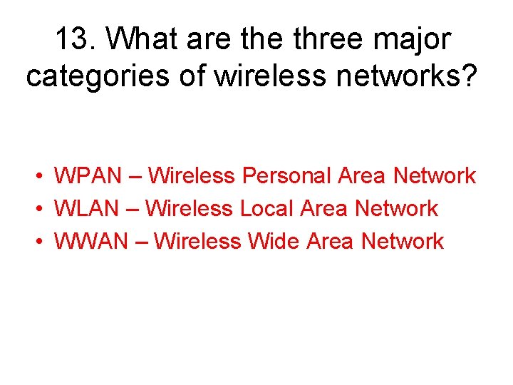 13. What are three major categories of wireless networks? • WPAN – Wireless Personal