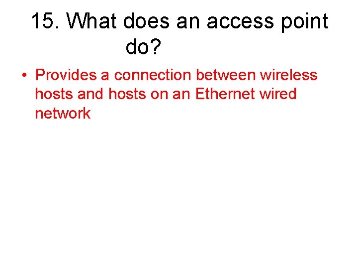 15. What does an access point do? • Provides a connection between wireless hosts