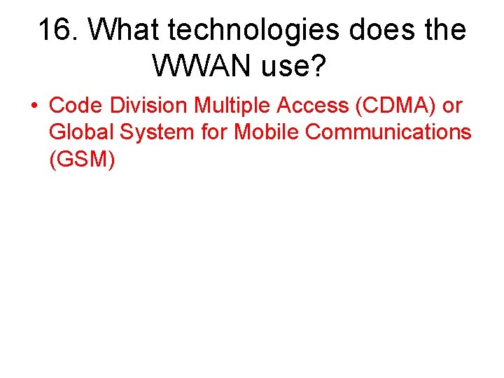 16. What technologies does the WWAN use? • Code Division Multiple Access (CDMA) or