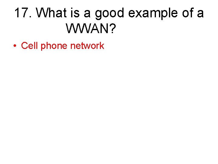17. What is a good example of a WWAN? • Cell phone network 