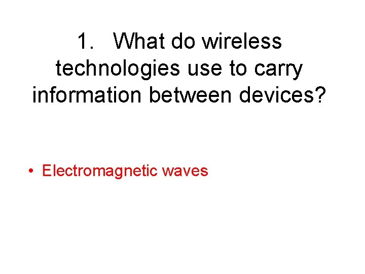 1. What do wireless technologies use to carry information between devices? • Electromagnetic waves