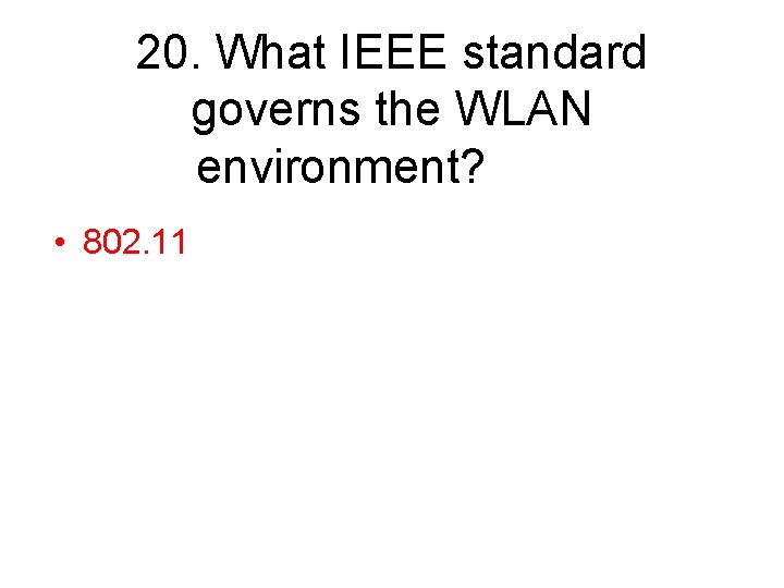 20. What IEEE standard governs the WLAN environment? • 802. 11 
