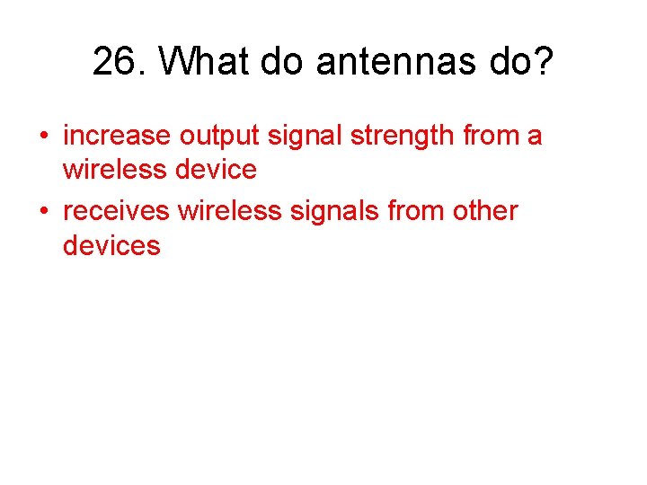 26. What do antennas do? • increase output signal strength from a wireless device