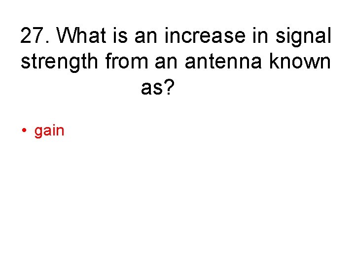 27. What is an increase in signal strength from an antenna known as? •