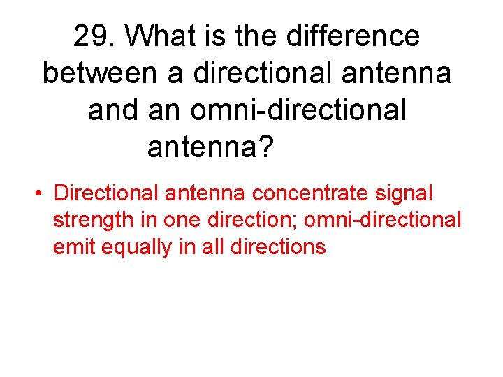 29. What is the difference between a directional antenna and an omni-directional antenna? •