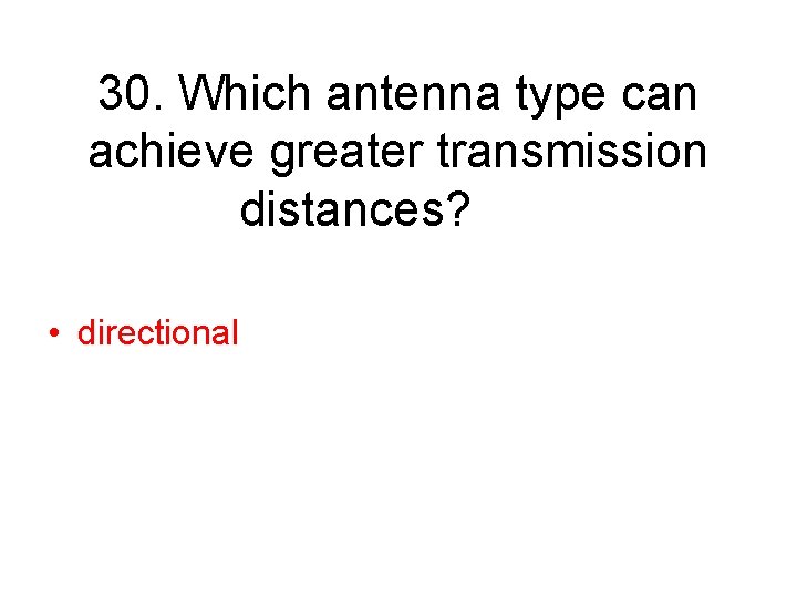 30. Which antenna type can achieve greater transmission distances? • directional 