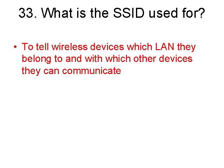 33. What is the SSID used for? • To tell wireless devices which LAN