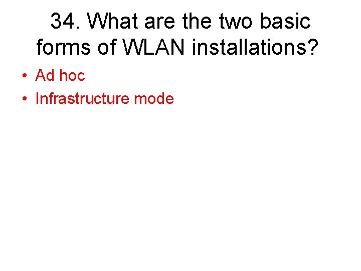34. What are the two basic forms of WLAN installations? • Ad hoc •