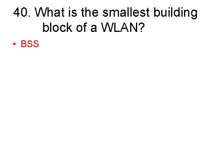 40. What is the smallest building block of a WLAN? • BSS 