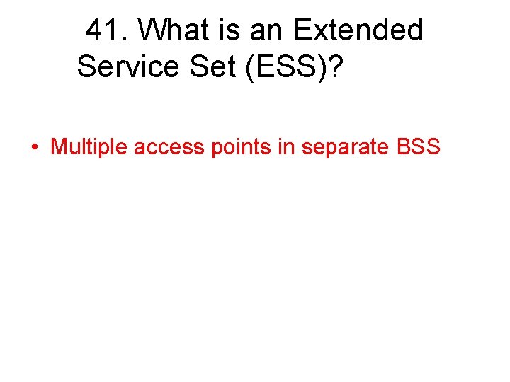 41. What is an Extended Service Set (ESS)? • Multiple access points in separate