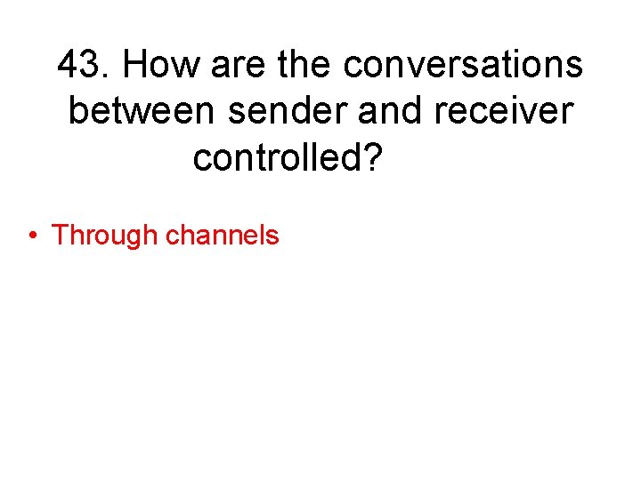 43. How are the conversations between sender and receiver controlled? • Through channels 