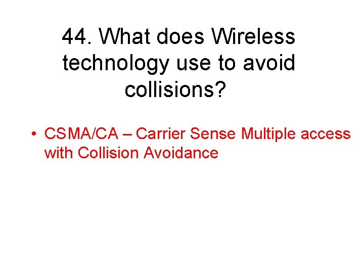 44. What does Wireless technology use to avoid collisions? • CSMA/CA – Carrier Sense