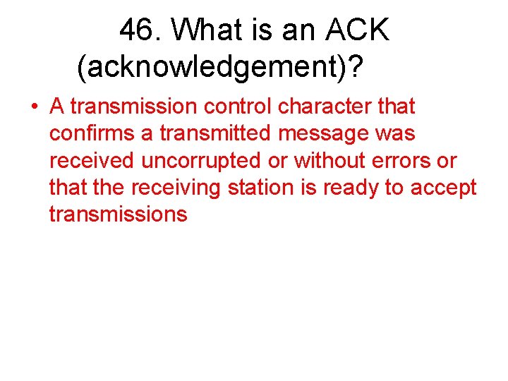46. What is an ACK (acknowledgement)? • A transmission control character that confirms a