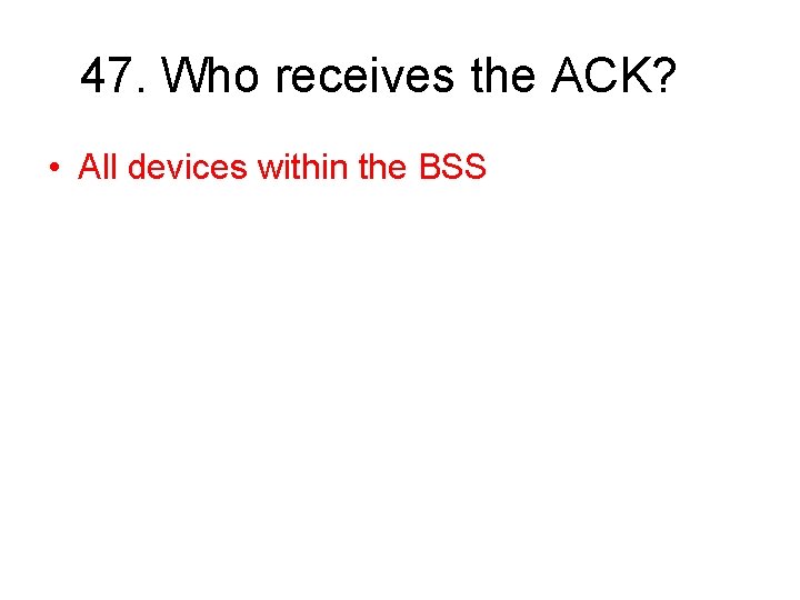 47. Who receives the ACK? • All devices within the BSS 
