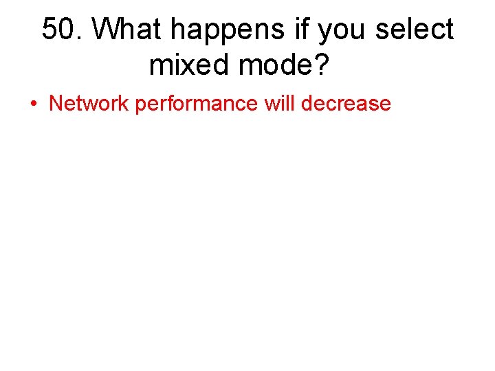 50. What happens if you select mixed mode? • Network performance will decrease 