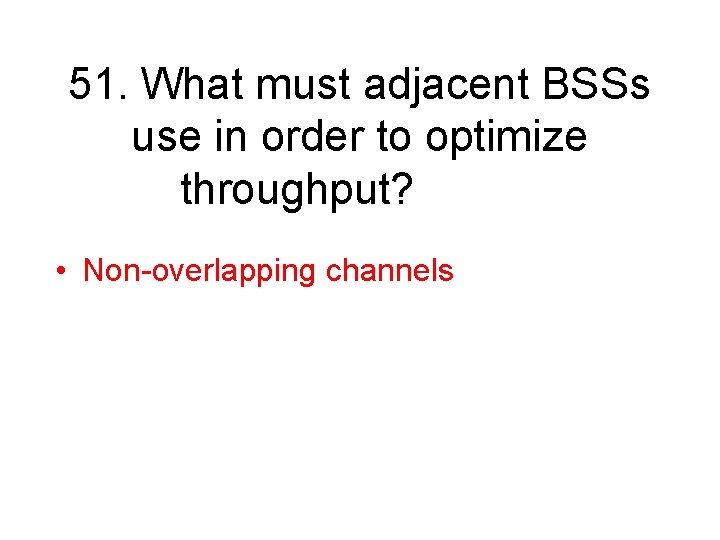 51. What must adjacent BSSs use in order to optimize throughput? • Non-overlapping channels