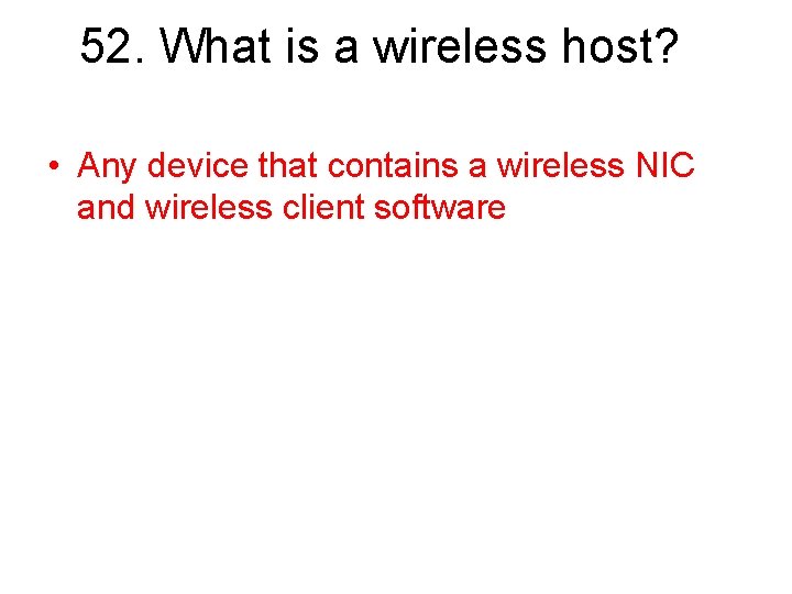 52. What is a wireless host? • Any device that contains a wireless NIC