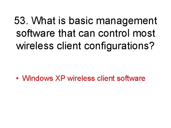 53. What is basic management software that can control most wireless client configurations? •