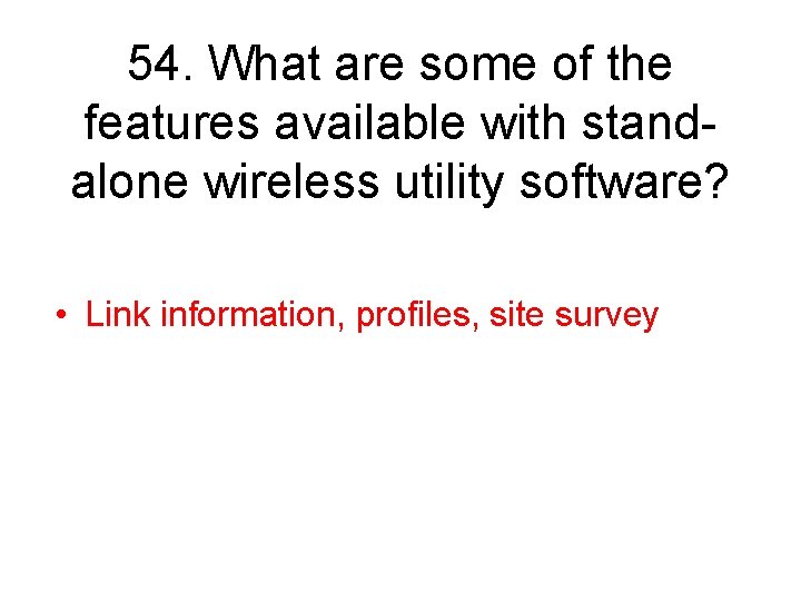 54. What are some of the features available with standalone wireless utility software? •