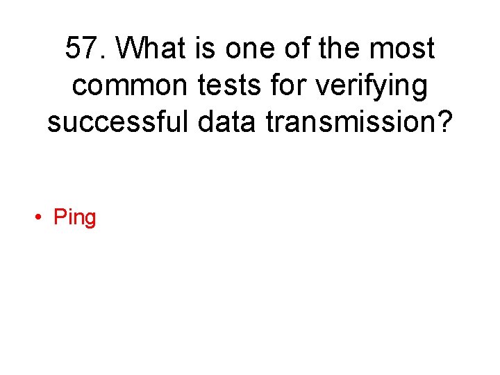 57. What is one of the most common tests for verifying successful data transmission?