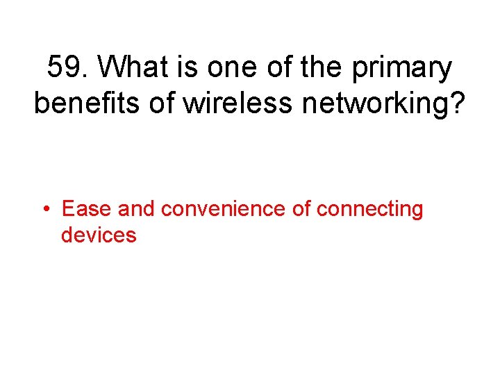 59. What is one of the primary benefits of wireless networking? • Ease and