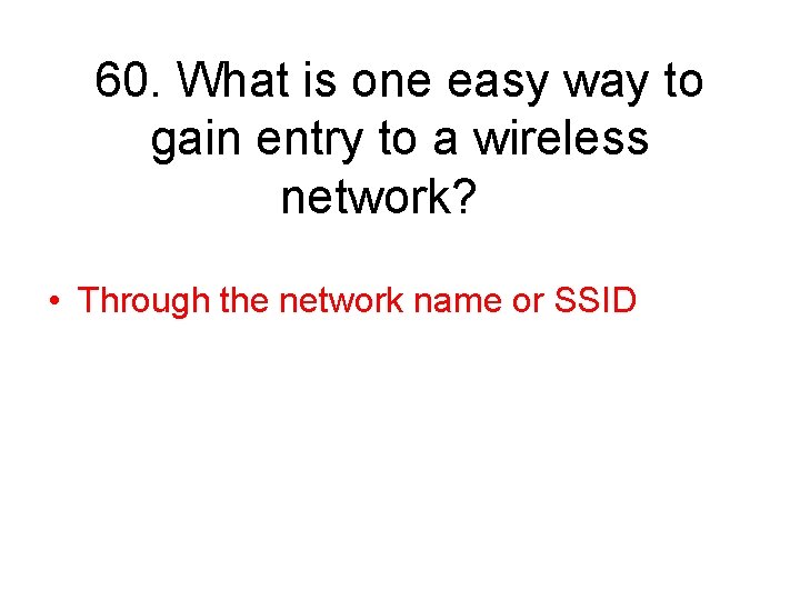 60. What is one easy way to gain entry to a wireless network? •