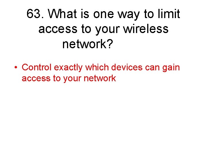 63. What is one way to limit access to your wireless network? • Control
