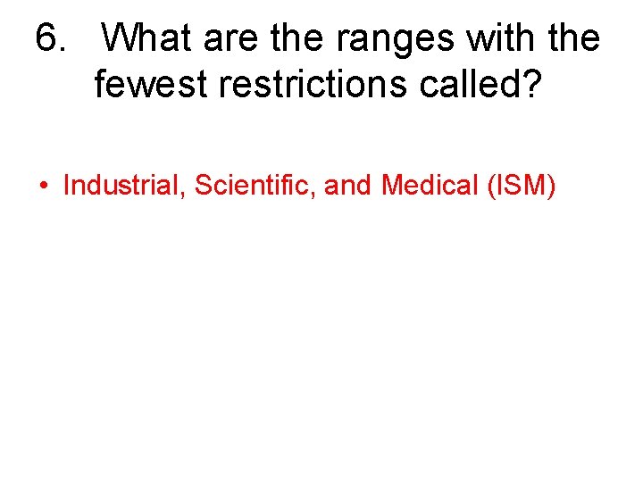 6. What are the ranges with the fewest restrictions called? • Industrial, Scientific, and