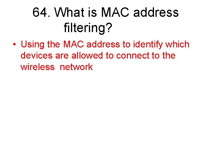 64. What is MAC address filtering? • Using the MAC address to identify which