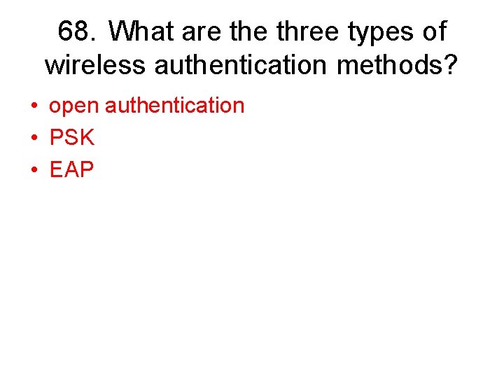 68. What are three types of wireless authentication methods? • open authentication • PSK