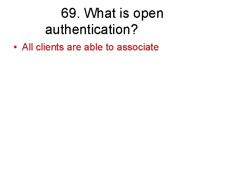 69. What is open authentication? • All clients are able to associate 