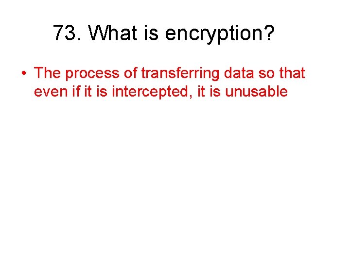 73. What is encryption? • The process of transferring data so that even if