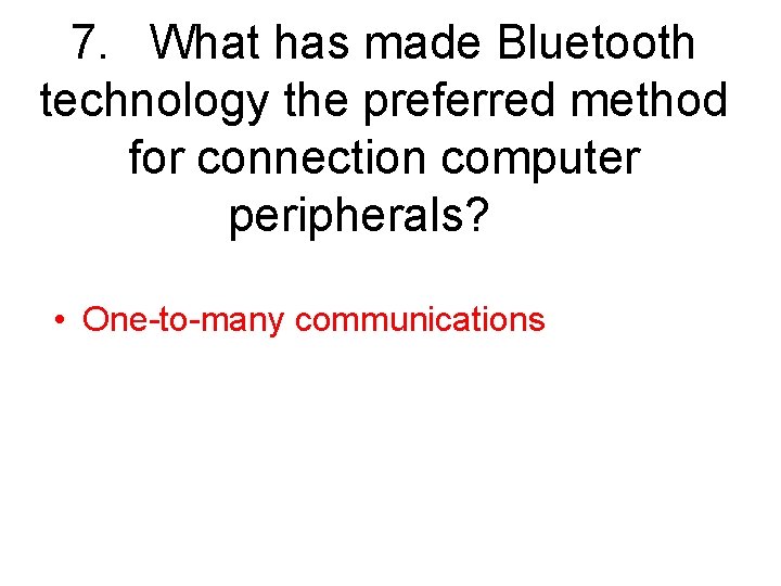 7. What has made Bluetooth technology the preferred method for connection computer peripherals? •