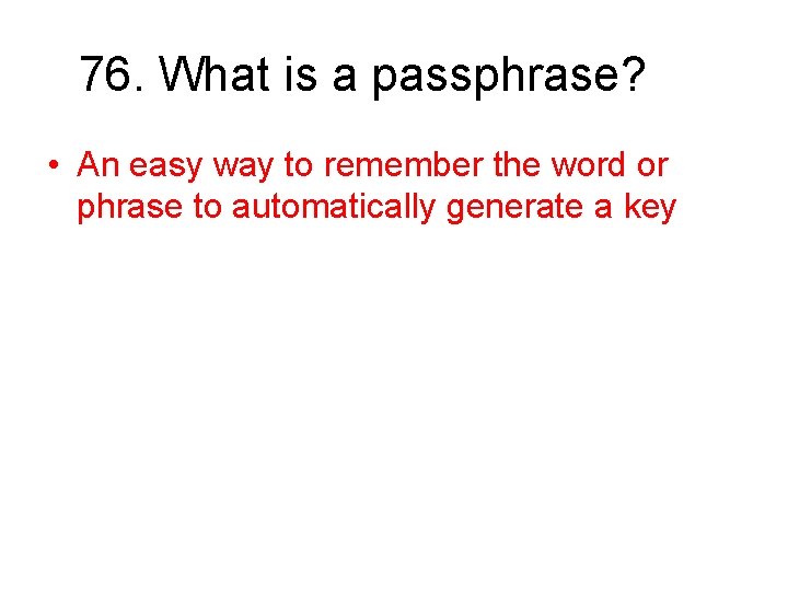 76. What is a passphrase? • An easy way to remember the word or