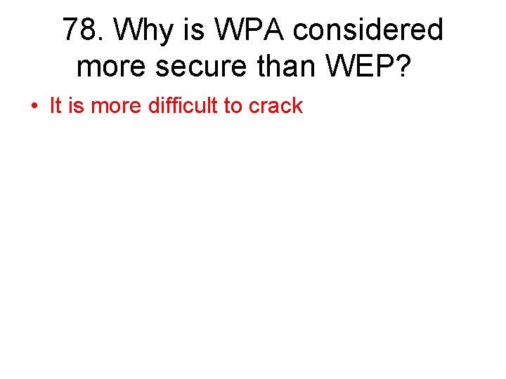 78. Why is WPA considered more secure than WEP? • It is more difficult