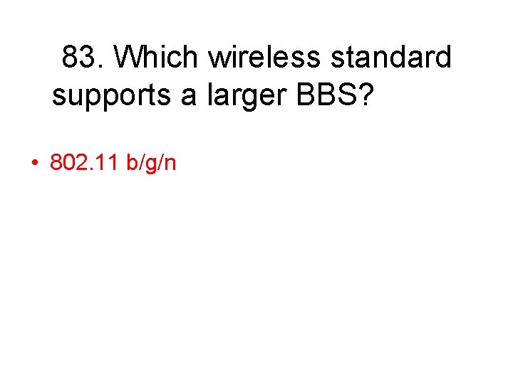 83. Which wireless standard supports a larger BBS? • 802. 11 b/g/n 