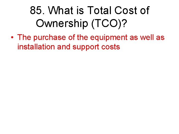 85. What is Total Cost of Ownership (TCO)? • The purchase of the equipment