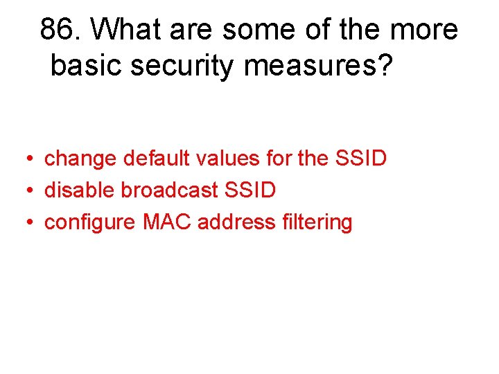 86. What are some of the more basic security measures? • change default values