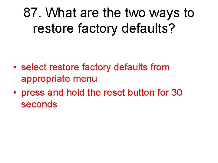 87. What are the two ways to restore factory defaults? • select restore factory