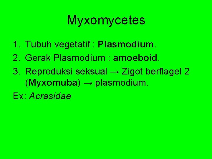 Myxomycetes 1. Tubuh vegetatif : Plasmodium. 2. Gerak Plasmodium : amoeboid. 3. Reproduksi seksual