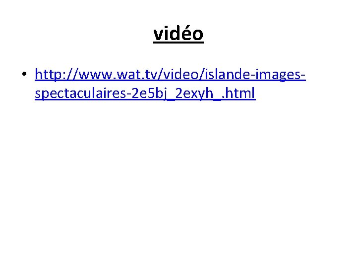 vidéo • http: //www. wat. tv/video/islande-imagesspectaculaires-2 e 5 bj_2 exyh_. html 