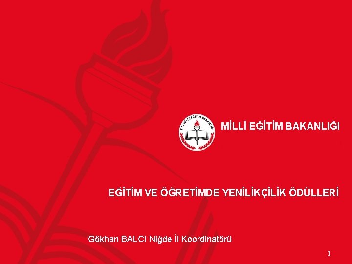 MİLLÎ EĞİTİM BAKANLIĞI EĞİTİM VE ÖĞRETİMDE YENİLİKÇİLİK ÖDÜLLERİ Gökhan BALCI Niğde İl Koordinatörü 1