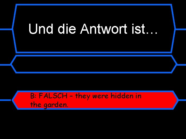 Und die Antwort ist… B: FALSCH – they were hidden in the garden. 