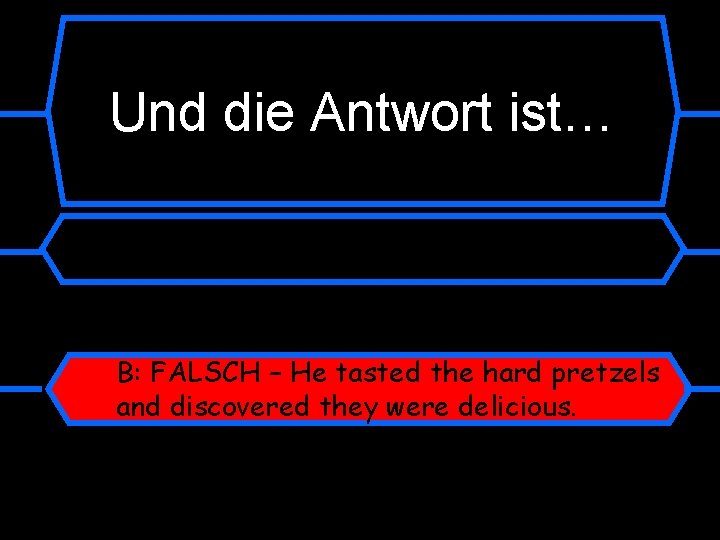 Und die Antwort ist… B: FALSCH – He tasted the hard pretzels and discovered