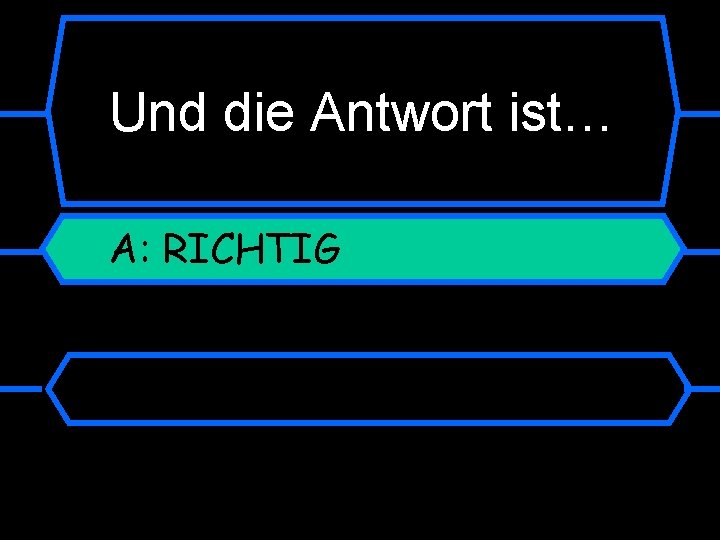 Und die Antwort ist… A: RICHTIG 