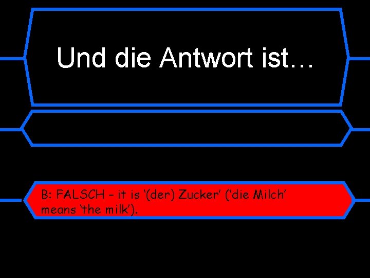 Und die Antwort ist… B: FALSCH – it is ‘(der) Zucker’ (‘die Milch’ means